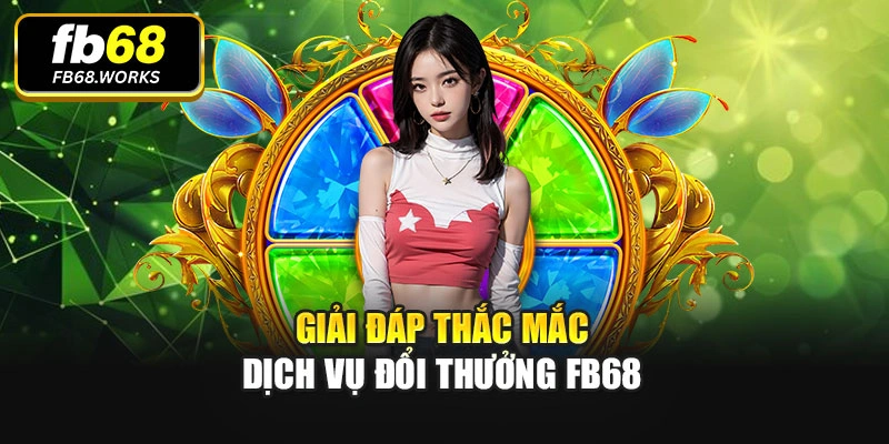 Giải đáp thắc mắc dịch vụ đổi thưởng Fb68
