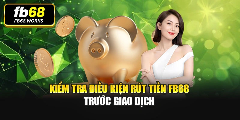 Kiểm tra điều kiện rút tiền FB68 trước giao dịch