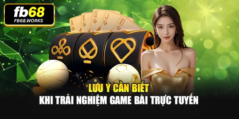 Lưu ý cần biết khi trải nghiệm game bài trực tuyến